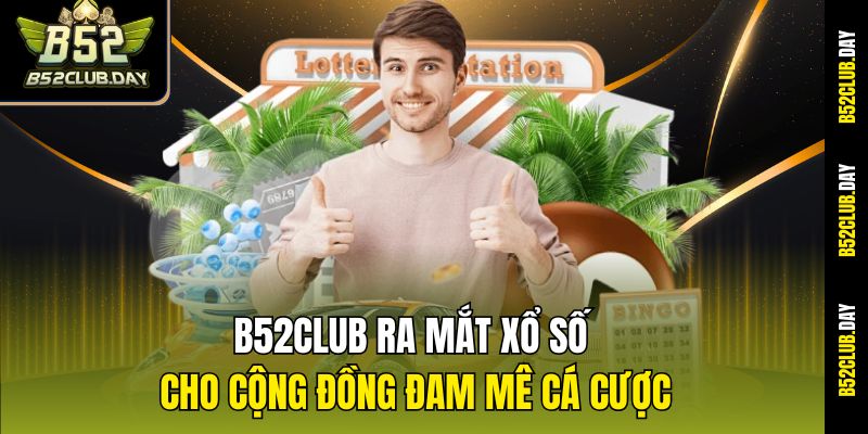 B52club ra mắt xổ số cho cộng đồng đam mê cá cược