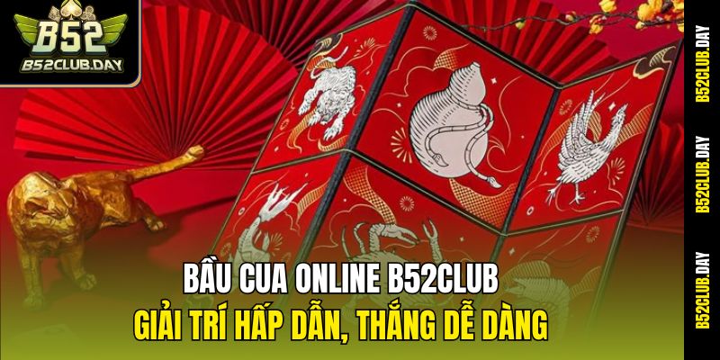 Bầu Cua Online B52club – Giải Trí Hấp Dẫn, Thắng Dễ Dàng