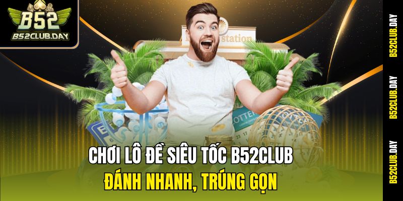 Chơi Lô Đề Siêu Tốc B52club – Đánh Nhanh, Trúng Gọn