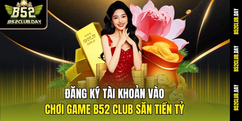 dang-ky-tai-khoan-vao-choi-game-b52-club-san-tien-ty
