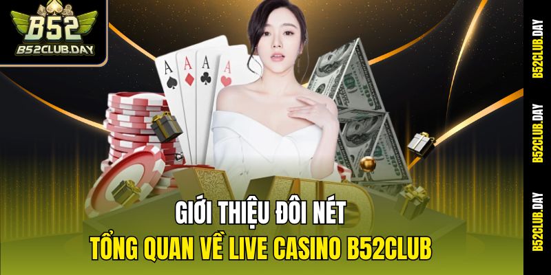 Giới thiệu đôi nét tổng quan về Live Casino B52club