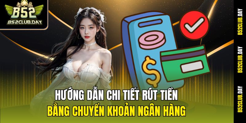 Hướng dẫn chi tiết rút tiền bằng chuyển khoản ngân hàng