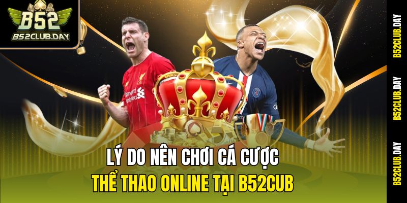 Lý do nên chơi cá cược thể thao online tại B52cub