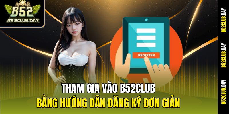 Tham gia vào B52club bằng hướng dẫn đăng ký đơn giản