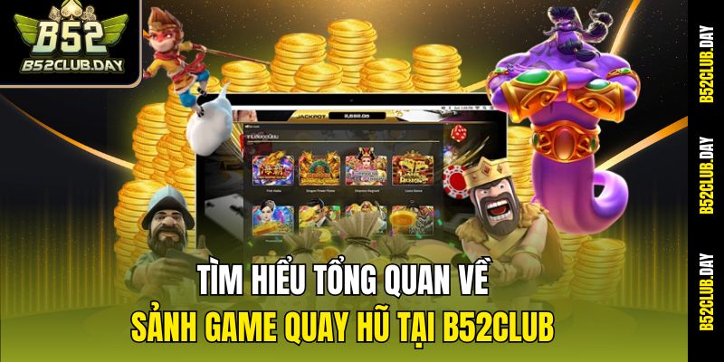 Tìm hiểu tổng quan về sảnh game quay hũ tại B52club
