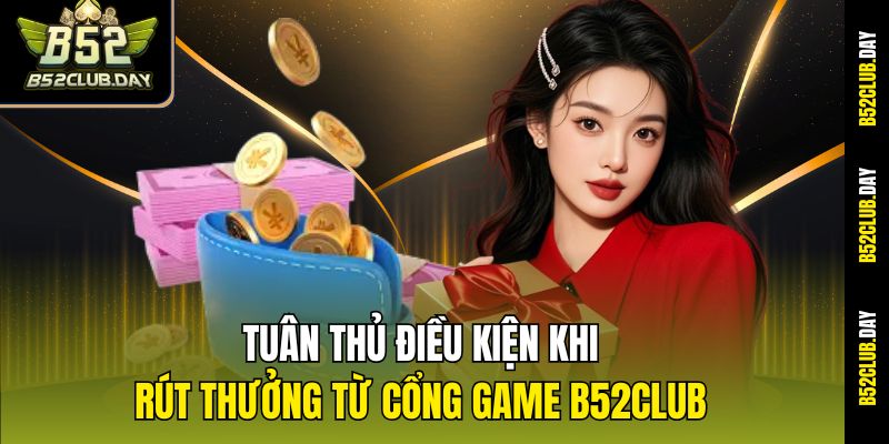 Tuân thủ điều kiện khi rút thưởng từ cổng game B52club