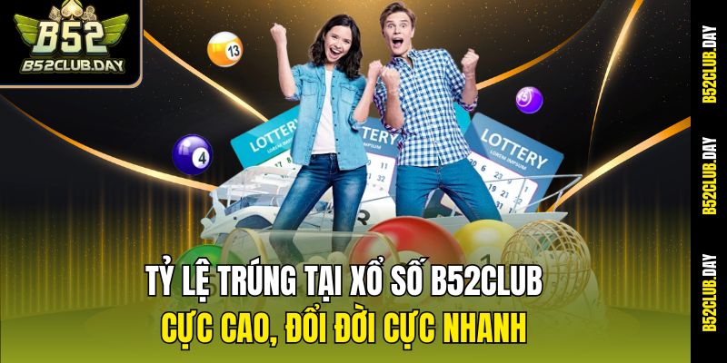 Tỷ lệ trúng tại Xổ số B52club cực cao, đổi đời cực nhanh