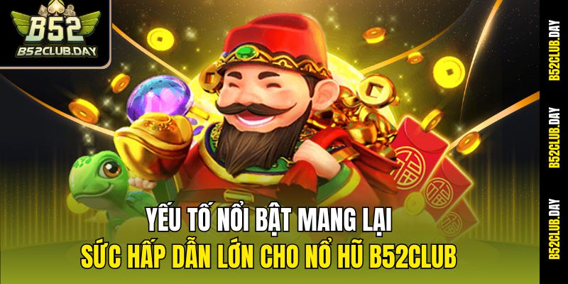 Yếu tố nổi bật mang lại sức hấp dẫn lớn cho nổ hũ B52club